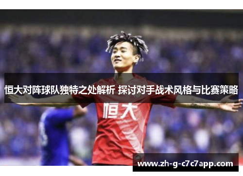 恒大对阵球队独特之处解析 探讨对手战术风格与比赛策略