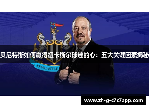 贝尼特斯如何赢得纽卡斯尔球迷的心：五大关键因素揭秘
