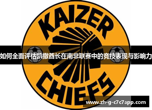 如何全面评估凯撒酋长在南非联赛中的竞技表现与影响力 如何全面评估凯撒酋长在南非联赛中的竞技表现与影响力
