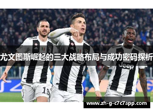 尤文图斯崛起的三大战略布局与成功密码探析