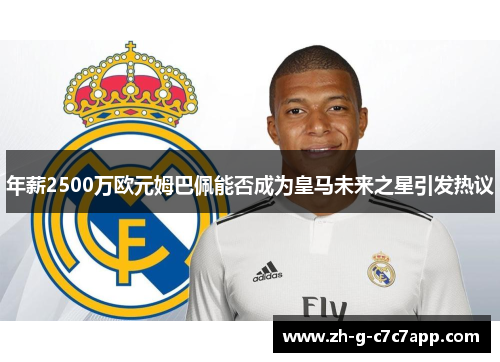 年薪2500万欧元姆巴佩能否成为皇马未来之星引发热议