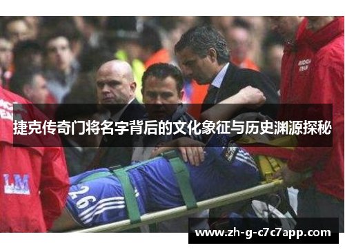 捷克传奇门将名字背后的文化象征与历史渊源探秘