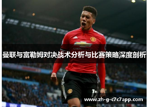 曼联与富勒姆对决战术分析与比赛策略深度剖析 曼联与富勒姆对决战术分析与比赛策略深度剖析