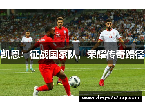 凯恩:征战国家队,荣耀传奇路径 凯恩:征战国家队,荣耀传奇路径