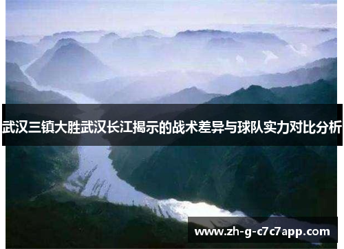 武汉三镇大胜武汉长江揭示的战术差异与球队实力对比分析 武汉三镇大胜武汉长江揭示的战术差异与球队实力对比分析