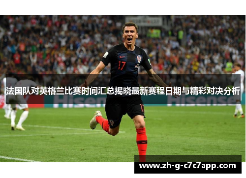 法国队对英格兰比赛时间汇总揭晓最新赛程日期与精彩对决分析 法国队对英格兰比赛时间汇总揭晓最新赛程日期与精彩对决分析