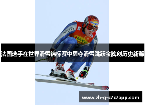 法国选手在世界滑雪锦标赛中勇夺滑雪跳跃金牌创历史新篇