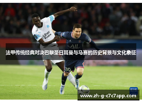 法甲传统经典对决巴黎圣日耳曼与马赛的历史背景与文化象征