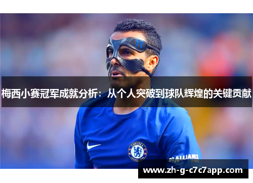 梅西小赛冠军成就分析:从个人突破到球队辉煌的关键贡献 梅西小赛冠军成就分析:从个人突破到球队辉煌的关键贡献