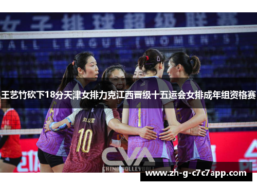 王艺竹砍下18分天津女排力克江西晋级十五运会女排成年组资格赛 王艺竹砍下18分天津女排力克江西晋级十五运会女排成年组资格赛