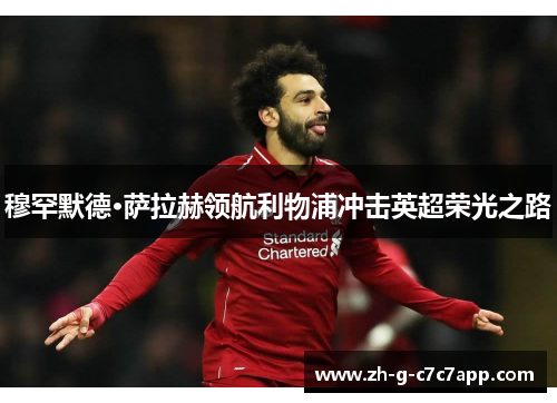 穆罕默德·萨拉赫领航利物浦冲击英超荣光之路 穆罕默德·萨拉赫领航利物浦冲击英超荣光之路