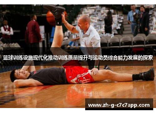 篮球训练设施现代化推动训练质量提升与运动员综合能力发展的探索