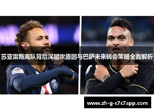 苏亚雷斯离队背后深层次原因与巴萨未来转会策略全面解析