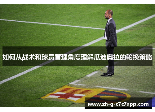 如何从战术和球员管理角度理解瓜迪奥拉的轮换策略 如何从战术和球员管理角度理解瓜迪奥拉的轮换策略