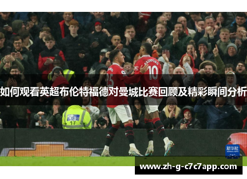 如何观看英超布伦特福德对曼城比赛回顾及精彩瞬间分析