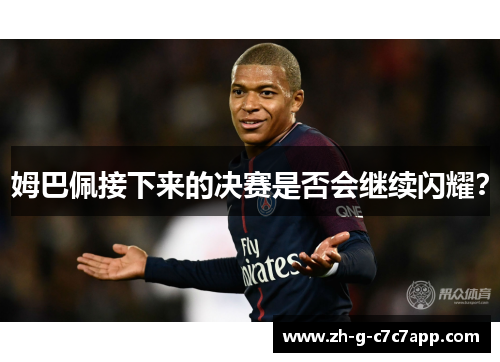 姆巴佩接下来的决赛是否会继续闪耀？