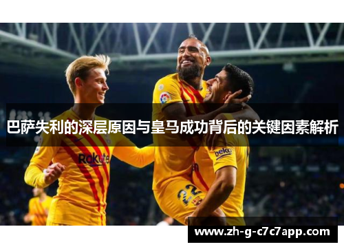 巴萨失利的深层原因与皇马成功背后的关键因素解析 巴萨失利的深层原因与皇马成功背后的关键因素解析