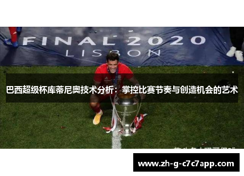 巴西超级杯库蒂尼奥技术分析:掌控比赛节奏与创造机会的艺术 巴西超级杯库蒂尼奥技术分析:掌控比赛节奏与创造机会的艺术