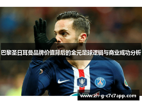 巴黎圣日耳曼品牌价值背后的金元足球逻辑与商业成功分析 巴黎圣日耳曼品牌价值背后的金元足球逻辑与商业成功分析