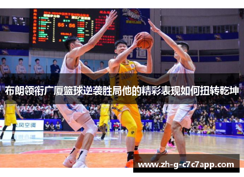 布朗领衔广厦篮球逆袭胜局他的精彩表现如何扭转乾坤