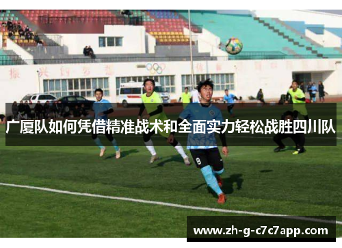 广厦队如何凭借精准战术和全面实力轻松战胜四川队 广厦队如何凭借精准战术和全面实力轻松战胜四川队