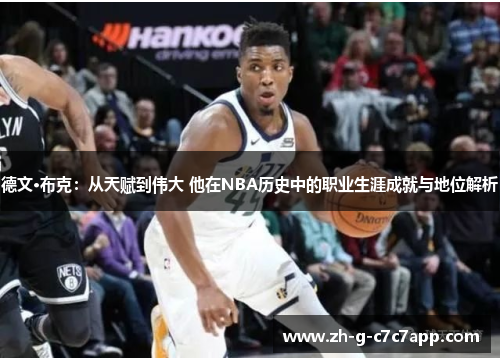 德文·布克:从天赋到伟大 他在NBA历史中的职业生涯成就与地位解析 德文·布克:从天赋到伟大 他在NBA历史中的职业生涯成就与地位解析