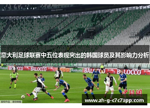 意大利足球联赛中五位表现突出的韩国球员及其影响力分析 意大利足球联赛中五位表现突出的韩国球员及其影响力分析