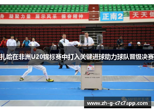 扎哈在非洲U20锦标赛中打入关键进球助力球队晋级决赛