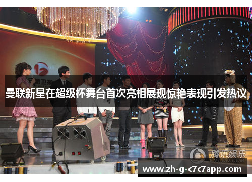 曼联新星在超级杯舞台首次亮相展现惊艳表现引发热议 曼联新星在超级杯舞台首次亮相展现惊艳表现引发热议