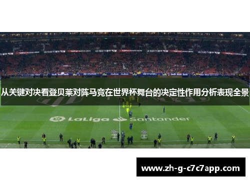 从关键对决看登贝莱对阵马竞在世界杯舞台的决定性作用分析表现全景