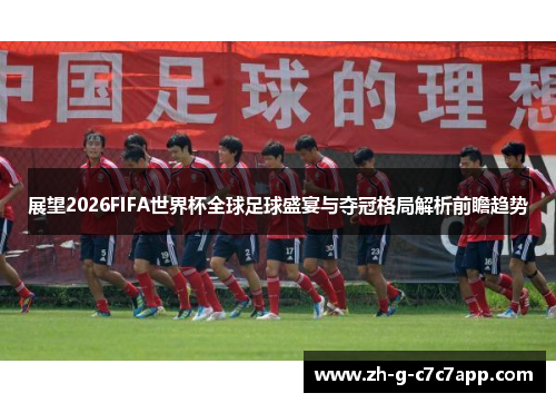 展望2026FIFA世界杯全球足球盛宴与夺冠格局解析前瞻趋势 展望2026FIFA世界杯全球足球盛宴与夺冠格局解析前瞻趋势