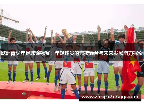欧洲青少年足球锦标赛:年轻球员的竞技舞台与未来发展潜力探索 欧洲青少年足球锦标赛:年轻球员的竞技舞台与未来发展潜力探索