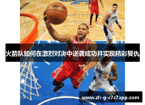 火箭队如何在激烈对决中逆袭成功并实现精彩复仇 火箭队如何在激烈对决中逆袭成功并实现精彩复仇