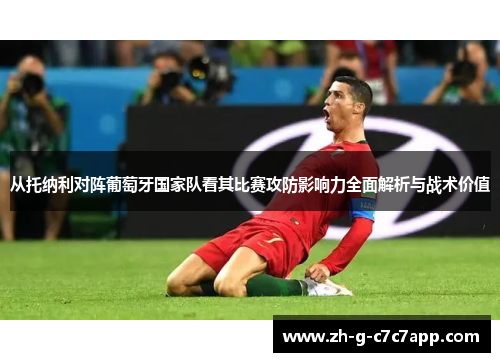 从托纳利对阵葡萄牙国家队看其比赛攻防影响力全面解析与战术价值 从托纳利对阵葡萄牙国家队看其比赛攻防影响力全面解析与战术价值