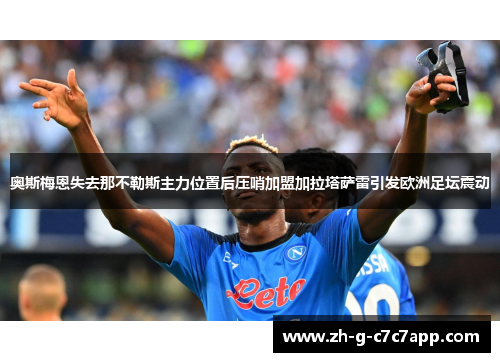 奥斯梅恩失去那不勒斯主力位置后压哨加盟加拉塔萨雷引发欧洲足坛震动 奥斯梅恩失去那不勒斯主力位置后压哨加盟加拉塔萨雷引发欧洲足坛震动