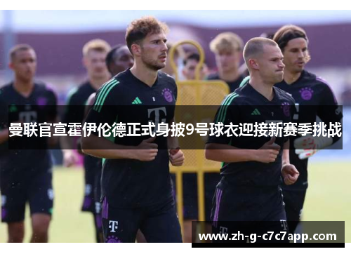 曼联官宣霍伊伦德正式身披9号球衣迎接新赛季挑战