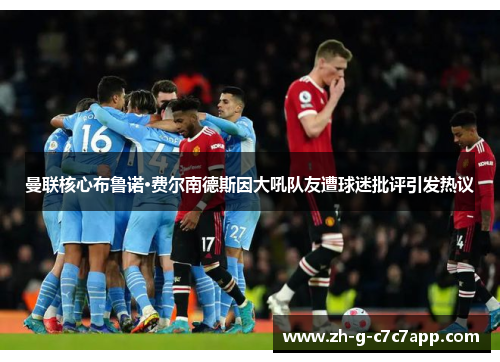 曼联核心布鲁诺·费尔南德斯因大吼队友遭球迷批评引发热议