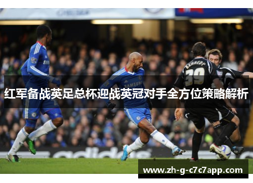 红军备战英足总杯迎战英冠对手全方位策略解析