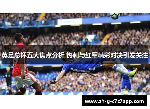 英足总杯五大焦点分析 热刺与红军精彩对决引发关注
