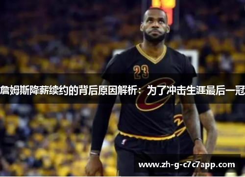 詹姆斯降薪续约的背后原因解析:为了冲击生涯最后一冠 詹姆斯降薪续约的背后原因解析:为了冲击生涯最后一冠