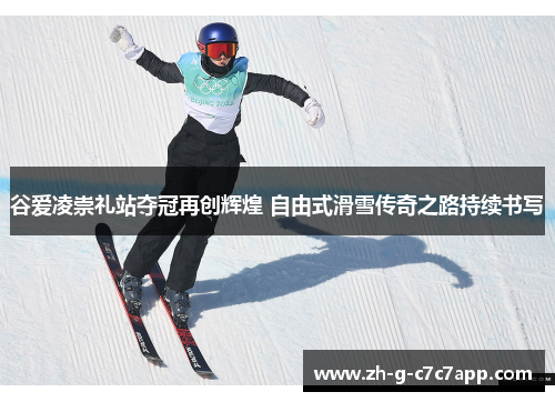 谷爱凌崇礼站夺冠再创辉煌 自由式滑雪传奇之路持续书写 谷爱凌崇礼站夺冠再创辉煌 自由式滑雪传奇之路持续书写
