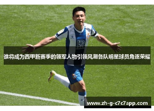 谁将成为西甲新赛季的领军人物引领风潮各队明星球员角逐荣耀 谁将成为西甲新赛季的领军人物引领风潮各队明星球员角逐荣耀