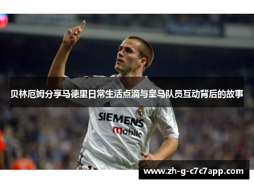 贝林厄姆分享马德里日常生活点滴与皇马队员互动背后的故事 贝林厄姆分享马德里日常生活点滴与皇马队员互动背后的故事
