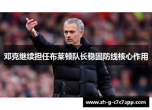 邓克继续担任布莱顿队长稳固防线核心作用 邓克继续担任布莱顿队长稳固防线核心作用
