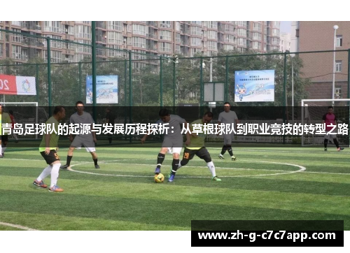 青岛足球队的起源与发展历程探析:从草根球队到职业竞技的转型之路 青岛足球队的起源与发展历程探析:从草根球队到职业竞技的转型之路